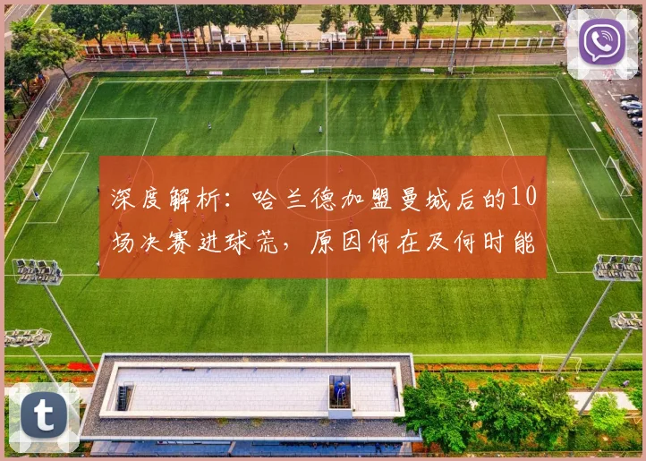 深度解析：哈兰德加盟曼城后的10场决赛进球荒，原因何在及何时能破？