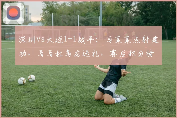 深圳vs大连1-1战平：马莱莱点射建功，马马杜乌龙送礼，赛后积分榜分析
