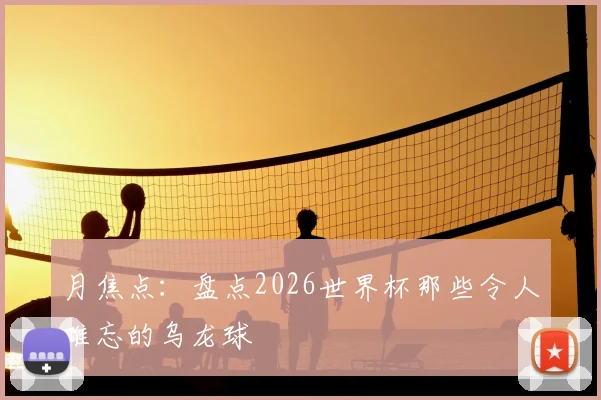月焦点：盘点2026世界杯那些令人难忘的乌龙球